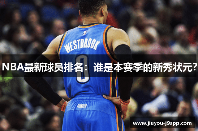 NBA最新球员排名：谁是本赛季的新秀状元？