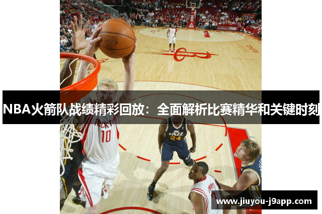 NBA火箭队战绩精彩回放：全面解析比赛精华和关键时刻