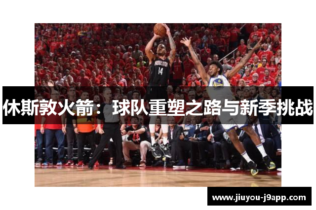 休斯敦火箭：球队重塑之路与新季挑战