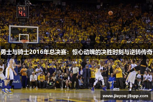 勇士与骑士2016年总决赛：惊心动魄的决胜时刻与逆转传奇