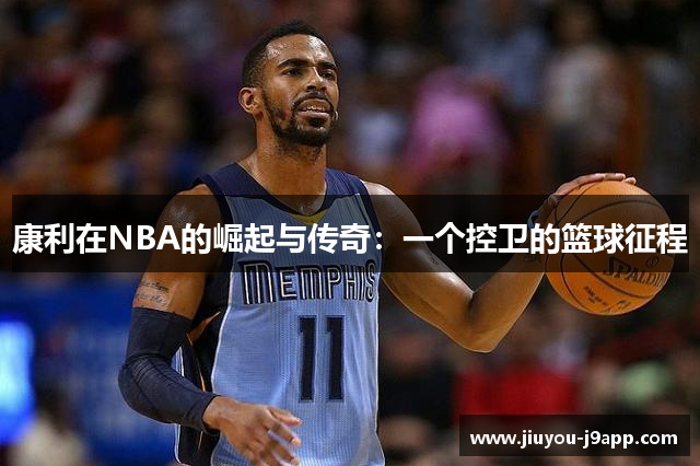 康利在NBA的崛起与传奇：一个控卫的篮球征程
