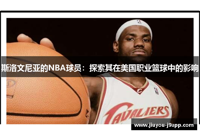 斯洛文尼亚的NBA球员：探索其在美国职业篮球中的影响