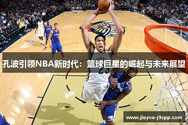 孔波引领NBA新时代：篮球巨星的崛起与未来展望