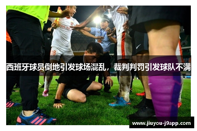 西班牙球员倒地引发球场混乱，裁判判罚引发球队不满