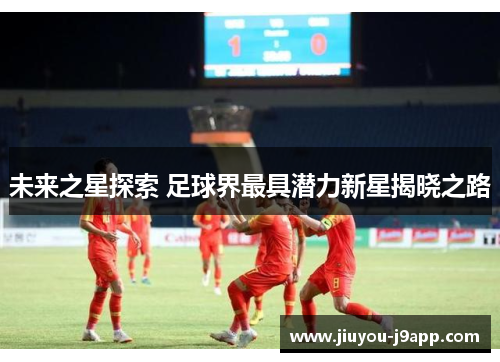 未来之星探索 足球界最具潜力新星揭晓之路