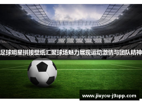 足球明星拼接壁纸汇聚球场魅力展现运动激情与团队精神