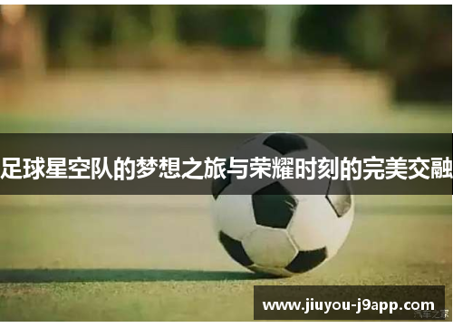 足球星空队的梦想之旅与荣耀时刻的完美交融