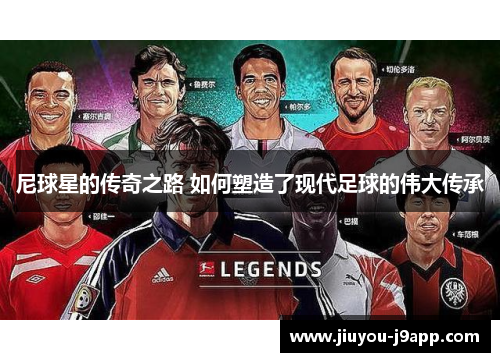 尼球星的传奇之路 如何塑造了现代足球的伟大传承