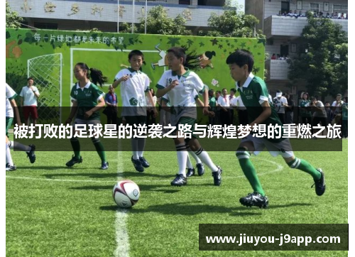 被打败的足球星的逆袭之路与辉煌梦想的重燃之旅
