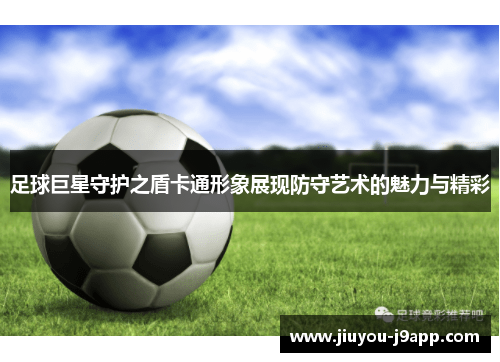 足球巨星守护之盾卡通形象展现防守艺术的魅力与精彩