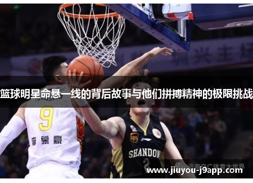 篮球明星命悬一线的背后故事与他们拼搏精神的极限挑战