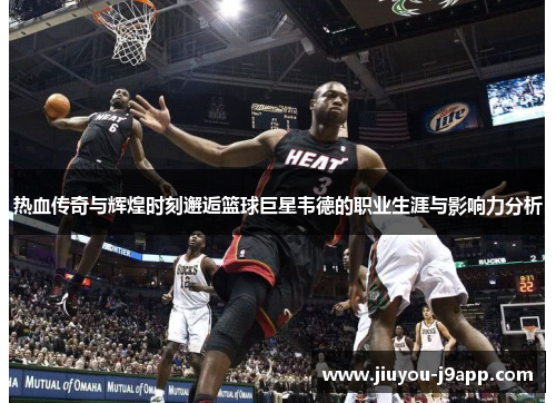 热血传奇与辉煌时刻邂逅篮球巨星韦德的职业生涯与影响力分析