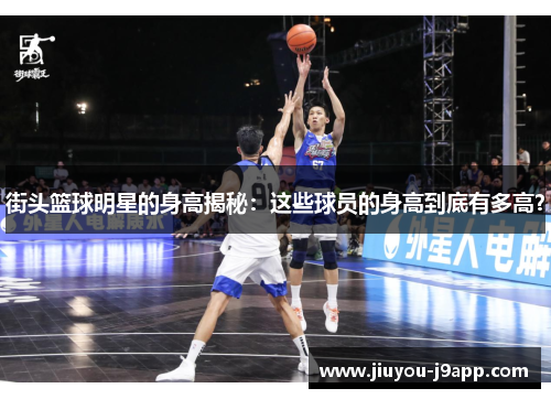 街头篮球明星的身高揭秘：这些球员的身高到底有多高？