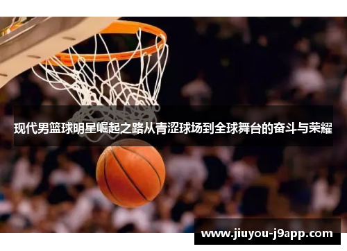 现代男篮球明星崛起之路从青涩球场到全球舞台的奋斗与荣耀